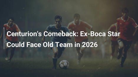 Il Ritorno di Centurion: L'Ex Stella del Boca Potrebbe Sfideare la Vecchia Squadra nel 2026