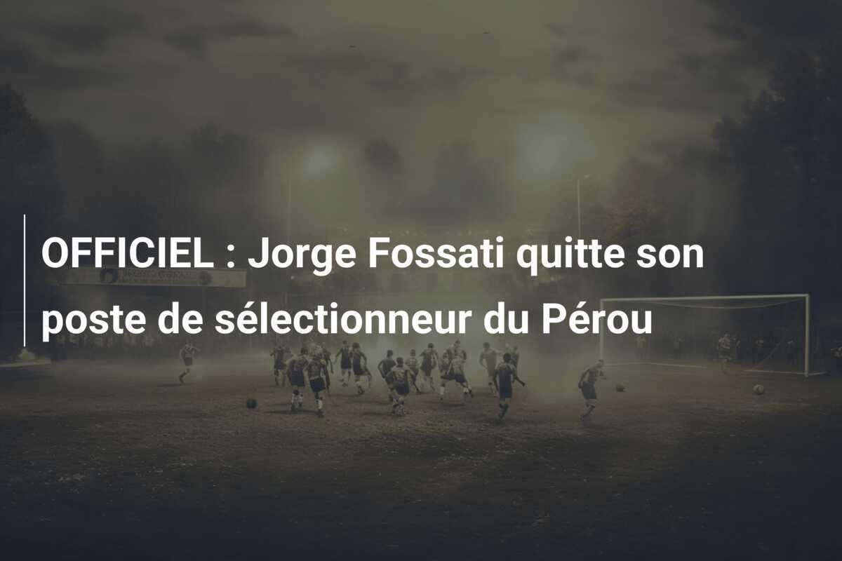 OFFICIEL : Jorge Fossati quitte son poste de sélectionneur du Pérou