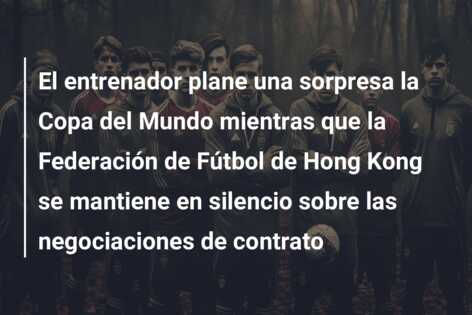 El entrenador plane una sorpresa la Copa del Mundo mientras que la Federación de Fútbol de Hong Kong se mantiene en silencio sobre las negociaciones de contrato