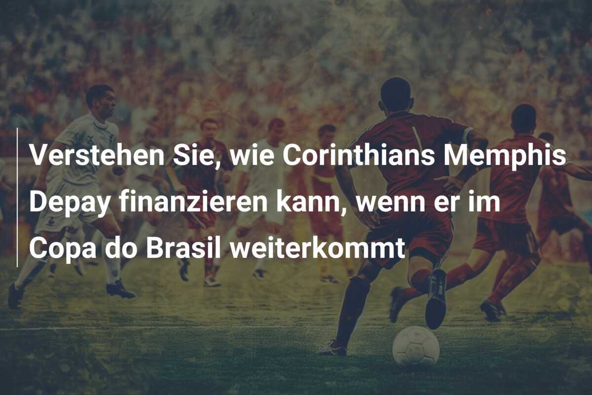 Verstehen Sie, wie Corinthians Memphis Depay finanzieren kann, wenn er im Copa do Brasil weiterkommt