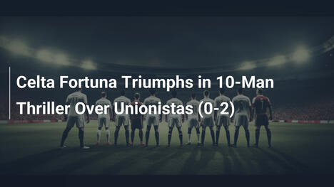 Celta Fortuna trionfa in un thriller con 10 uomini su Unionistas (0-2)
