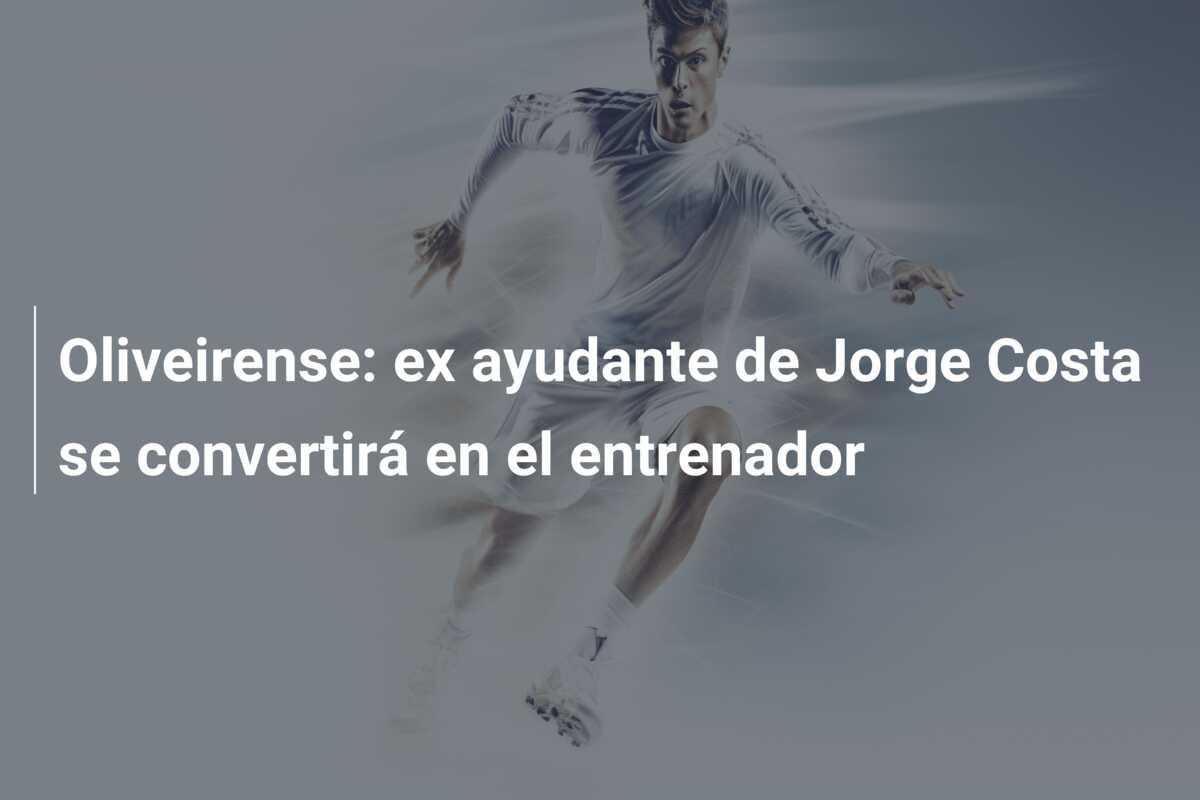 Oliveirense: ex ayudante de Jorge Costa se convertirá en el entrenador