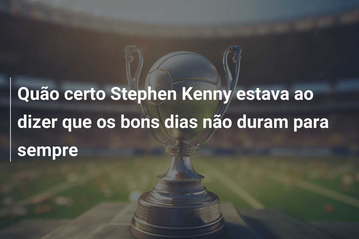 Quão certo Stephen Kenny estava ao dizer que os bons dias não duram para sempre