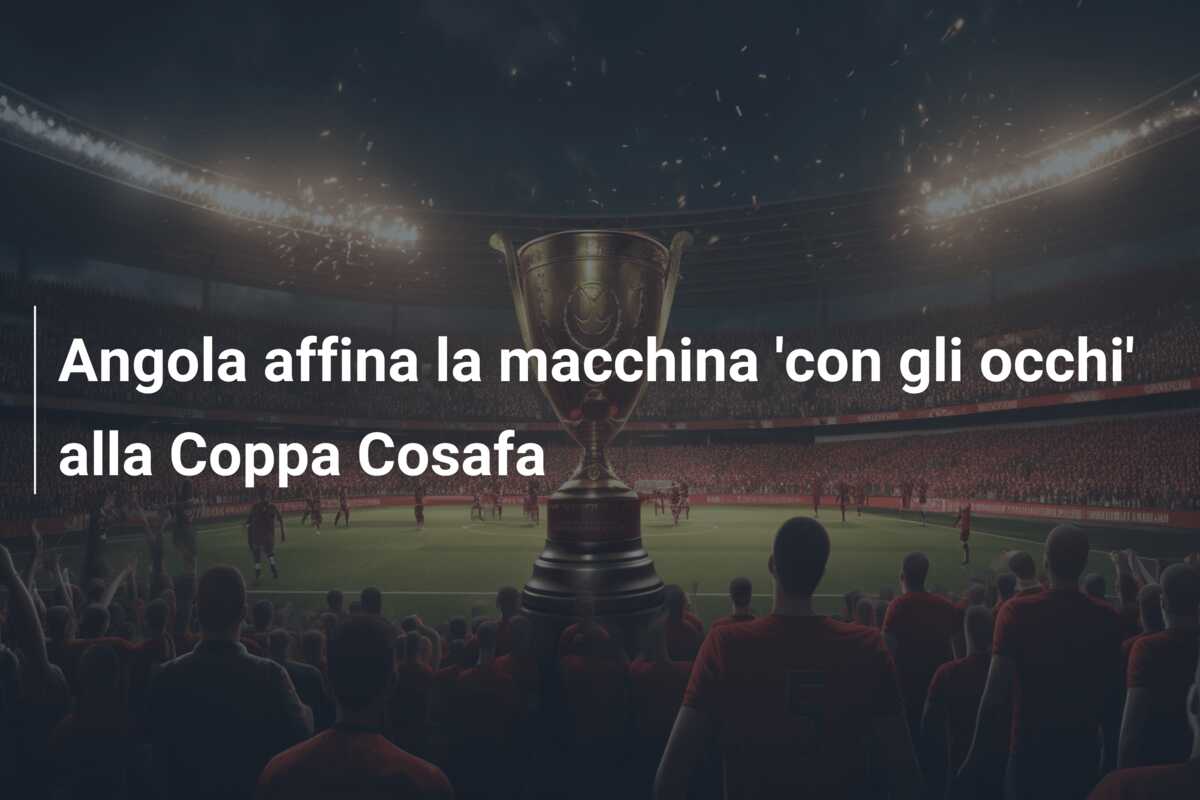 Angola affina la macchina ‘con gli occhi’ alla Coppa Cosafa