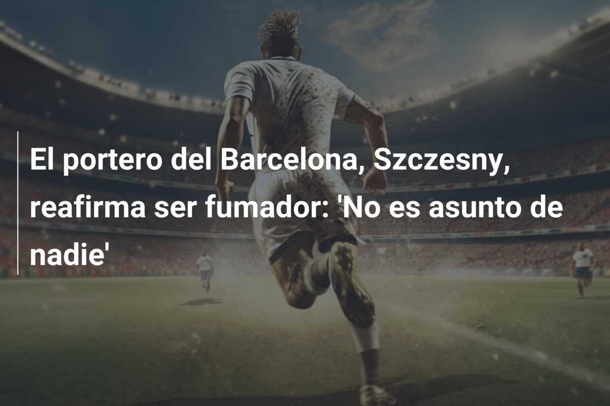 El portero del Barcelona, Szczesny, reafirma ser fumador: 'No es asunto de nadie'