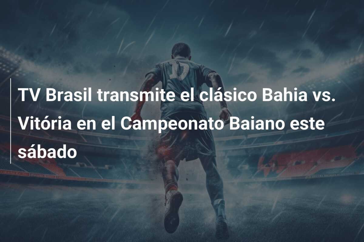 TV Brasil transmite el clásico Bahia vs. Vitória en el Campeonato Baiano este sábado