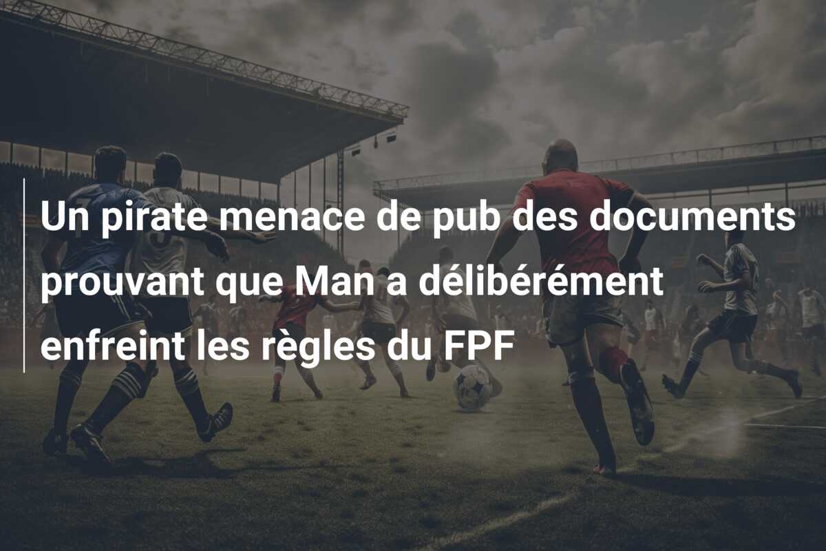 Un pirate menace de pub des documents prouvant que Man a délibérément enfreint les règles du FPF