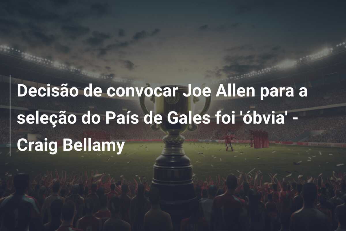 Decisão de convocar Joe Allen para a seleção do País de Gales foi 'óbvia' - Craig Bellamy