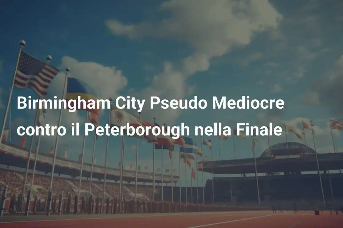 Birmingham City Pseudo Mediocre contro il Peterborough nella Finale