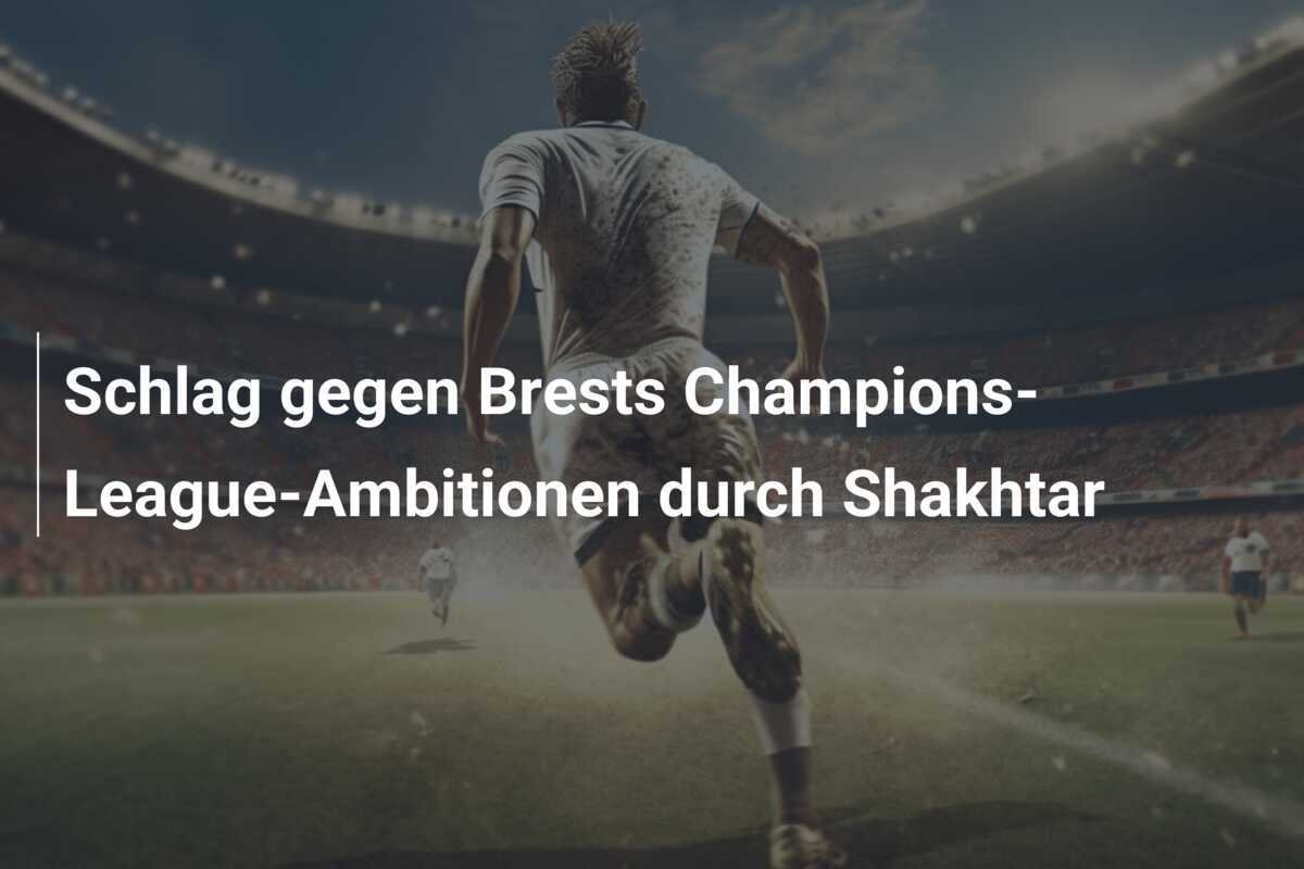Schlag gegen Brests Champions-League-Ambitionen durch Shakhtar