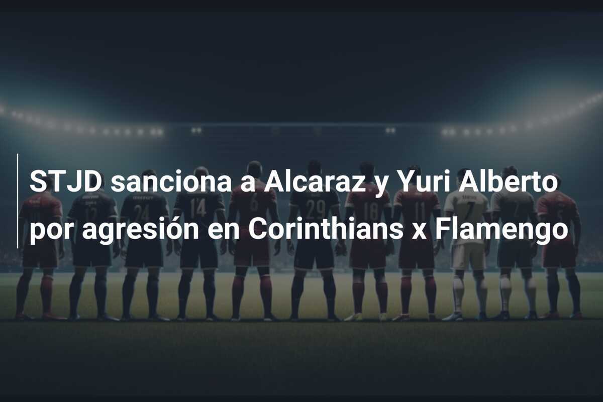 STJD sanciona a Alcaraz y Yuri Alberto por agresión en Corinthians x Flamengo