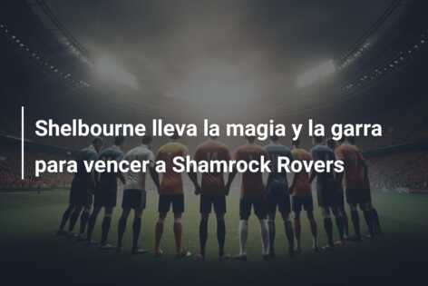 Shelbourne lleva la magia y la garra para vencer a Shamrock Rovers