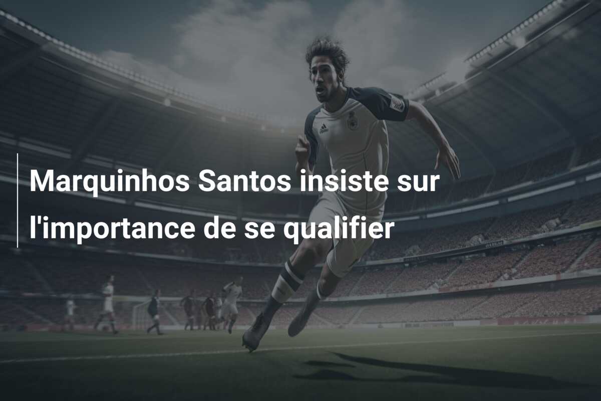 Marquinhos Santos insiste sur l’importance de se qualifier