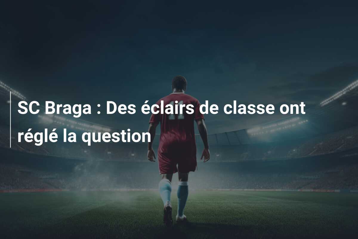SC Braga : Des éclairs de classe ont réglé la question