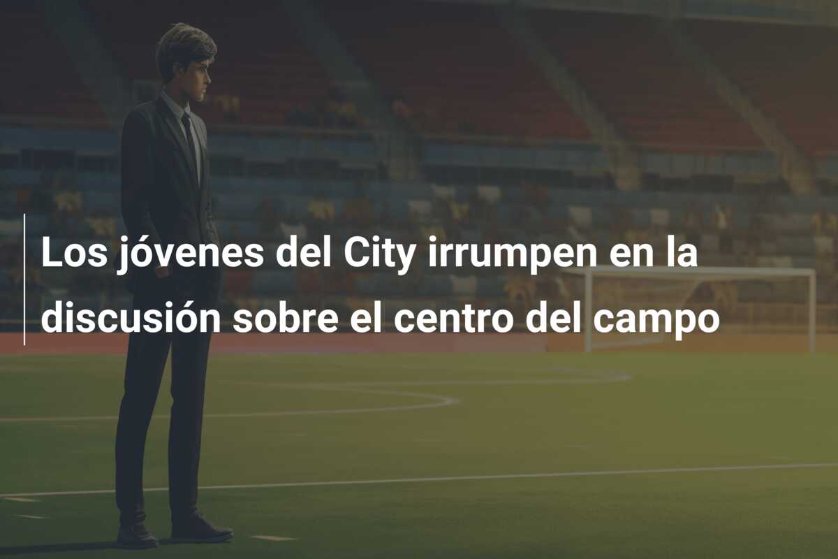 Los jóvenes del City irrumpen en la discusión sobre el centro del campo