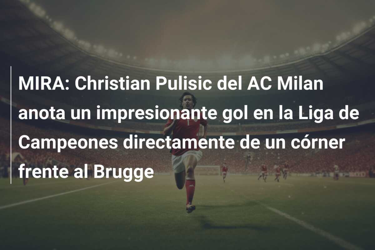 MIRA: Christian Pulisic del AC Milan anota un impresionante gol en la Liga de Campeones directamente de un córner frente al Brugge