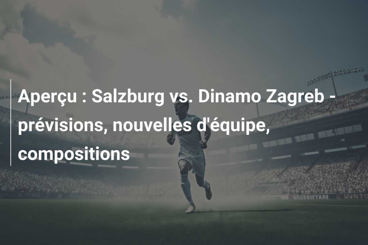 Aperçu : Salzburg vs. Dinamo Zagreb - prévisions, nouvelles d'équipe, compositions