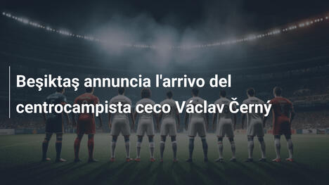 Beşiktaş annuncia l'arrivo del centrocampista ceco Václav Černý