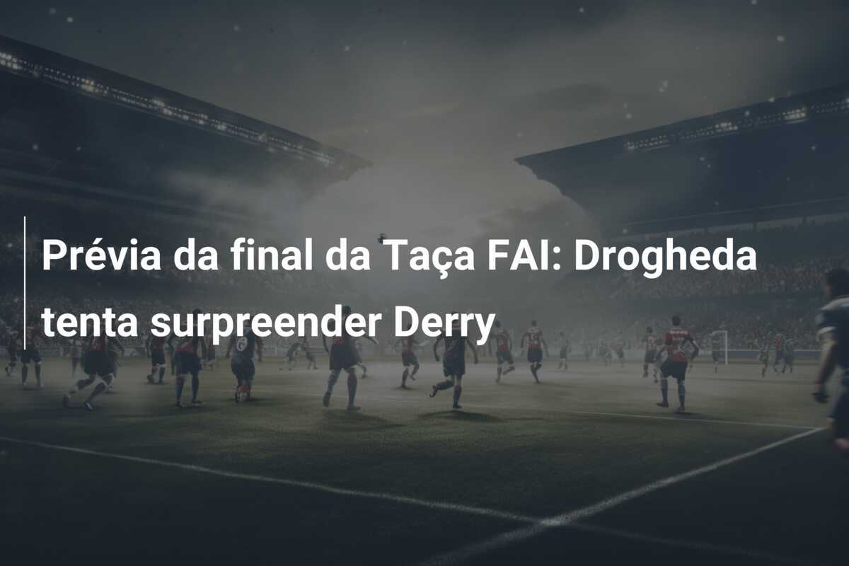 Prévia da final da Taça FAI: Drogheda tenta surpreender Derry