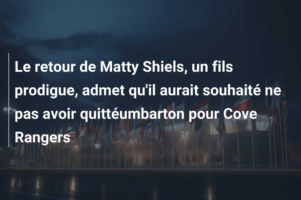 Le retour de Matty Shiels, un fils prodigue, admet qu’il aurait souhaité ne pas avoir quittéumbarton pour Cove Rangers