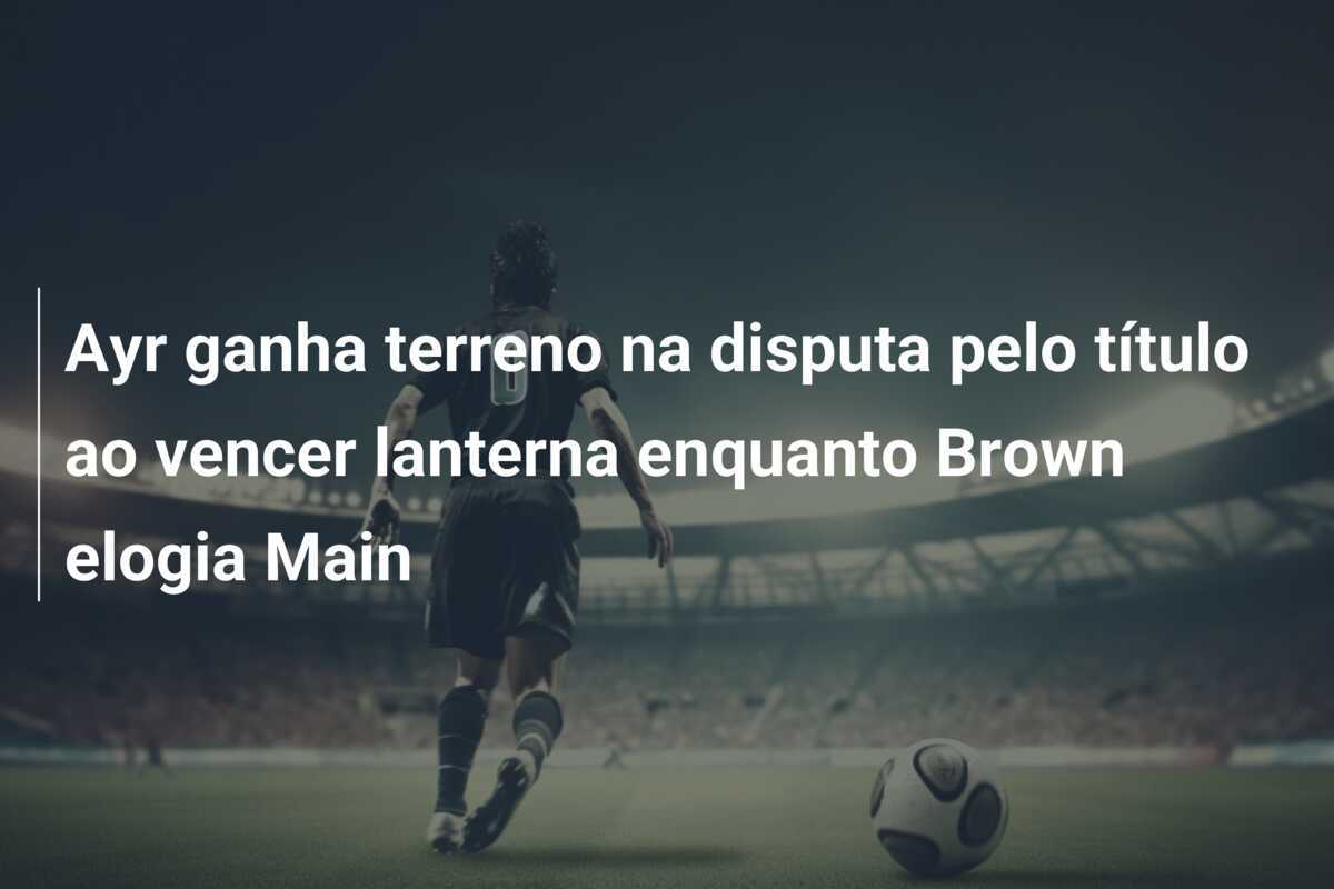 Ayr ganha terreno na disputa pelo título ao vencer lanterna enquanto Brown elogia Main