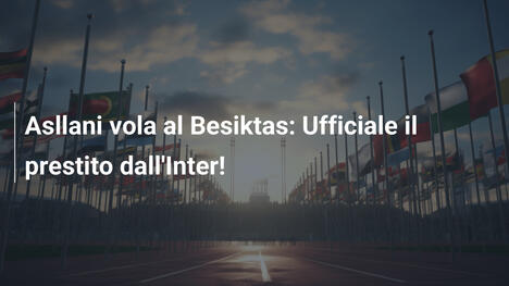 Asllani vola al Besiktas: Ufficiale il prestito dall'Inter!