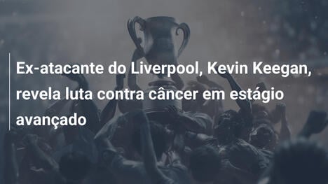 Ex-atacante do Liverpool, Kevin Keegan, revela luta contra câncer em estágio avançado
