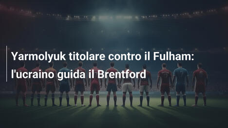 Yarmolyuk titolare contro il Fulham: l'ucraino guida il Brentford