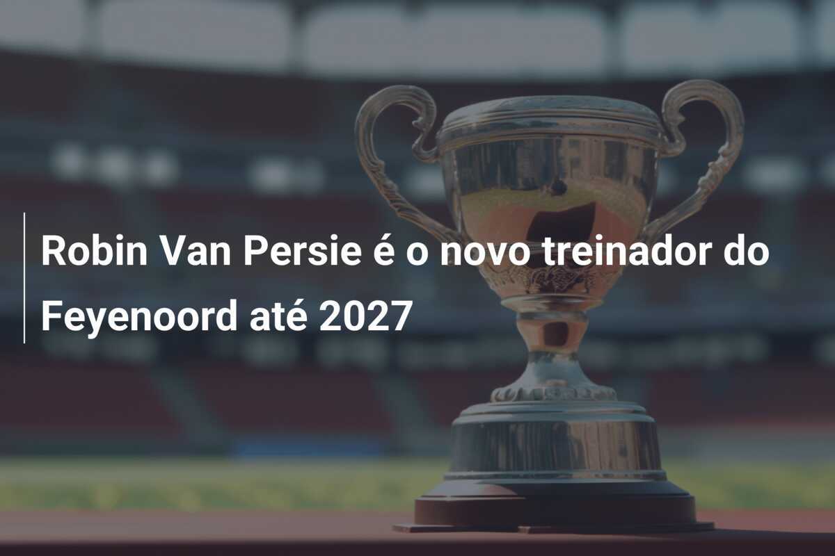 Robin Van Persie é o novo treinador do Feyenoord até 2027