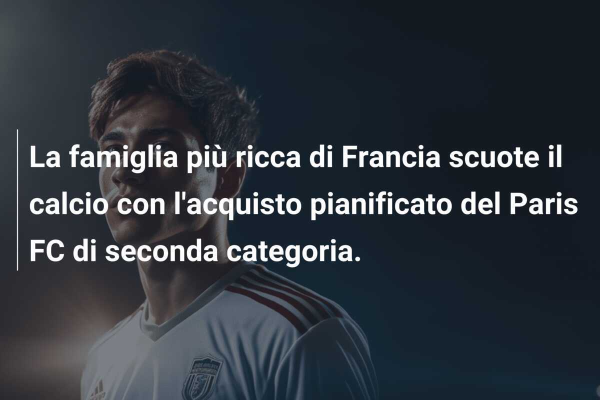 La famiglia più ricca di Francia scuote il calcio con l'acquisto pianificato del Paris FC di seconda categoria.