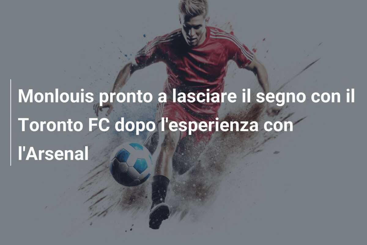 Monlouis pronto a lasciare il segno con il Toronto FC dopo l'esperienza con l'Arsenal