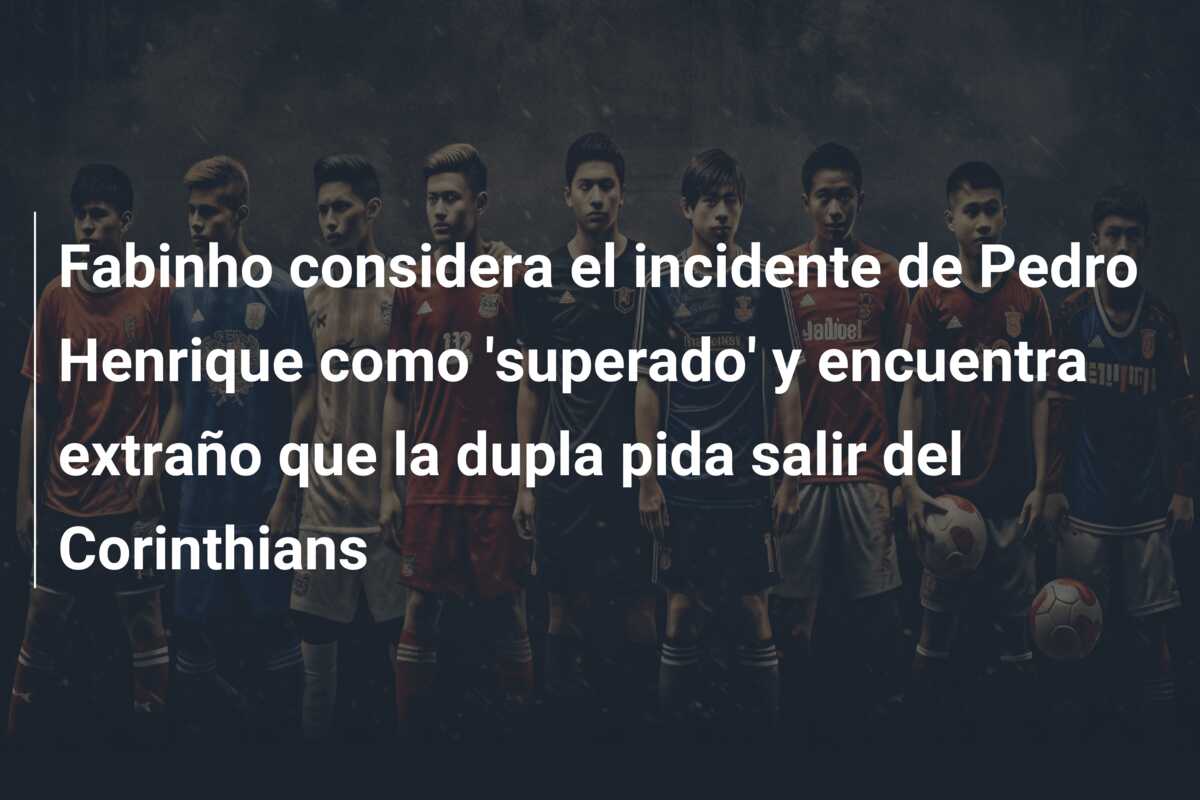 Fabinho considera el incidente de Pedro Henrique como ‘superado’ y encuentra extraño que la dupla pida salir del Corinthians