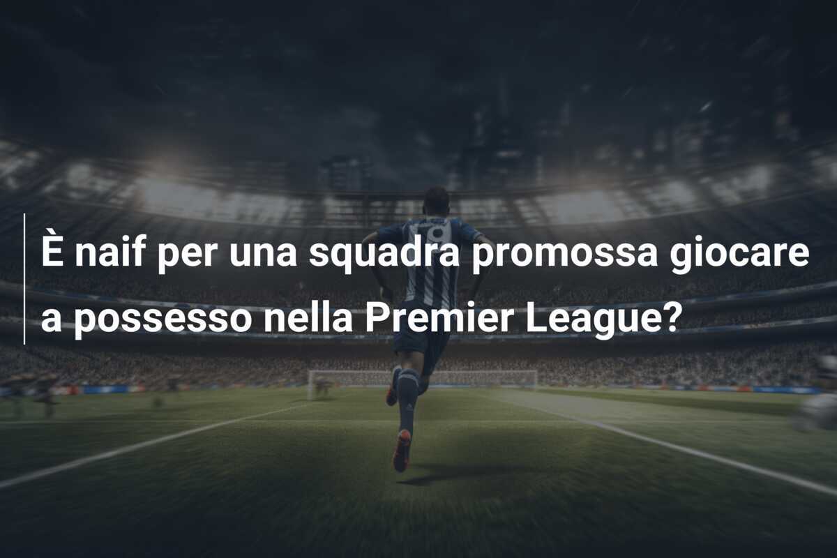 È naif per una squadra promossa giocare a possesso nella Premier League?