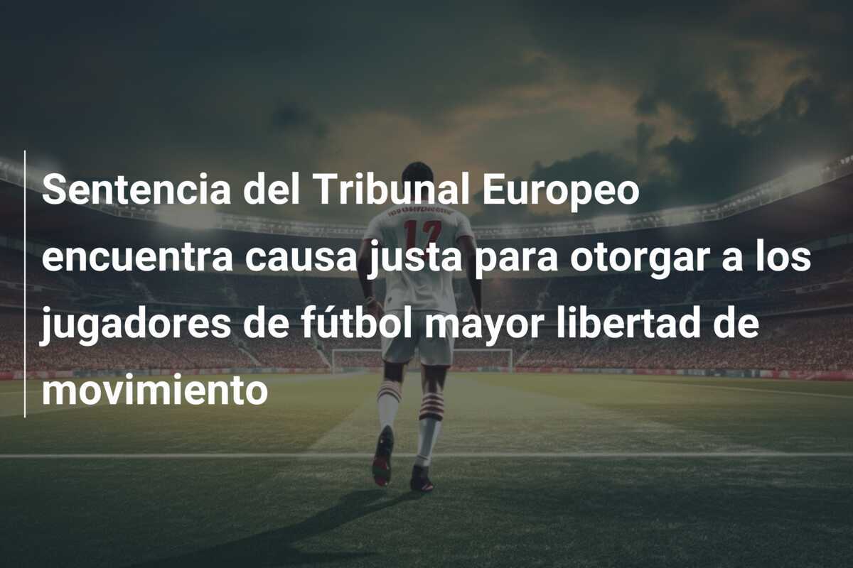 Sentencia del Tribunal Europeo encuentra causa justa para otorgar a los jugadores de fútbol mayor libertad de movimiento