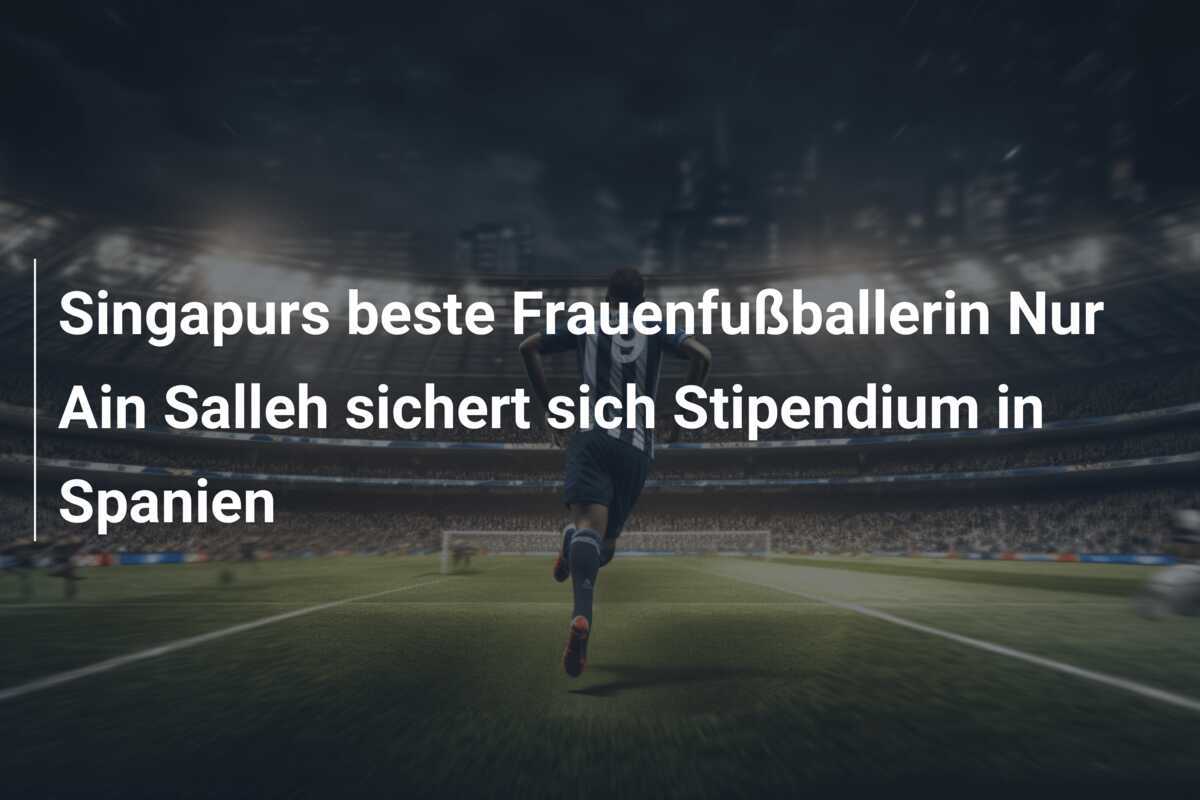 Singapurs beste Frauenfußballerin Nur Ain Salleh sichert sich Stipendium in Spanien