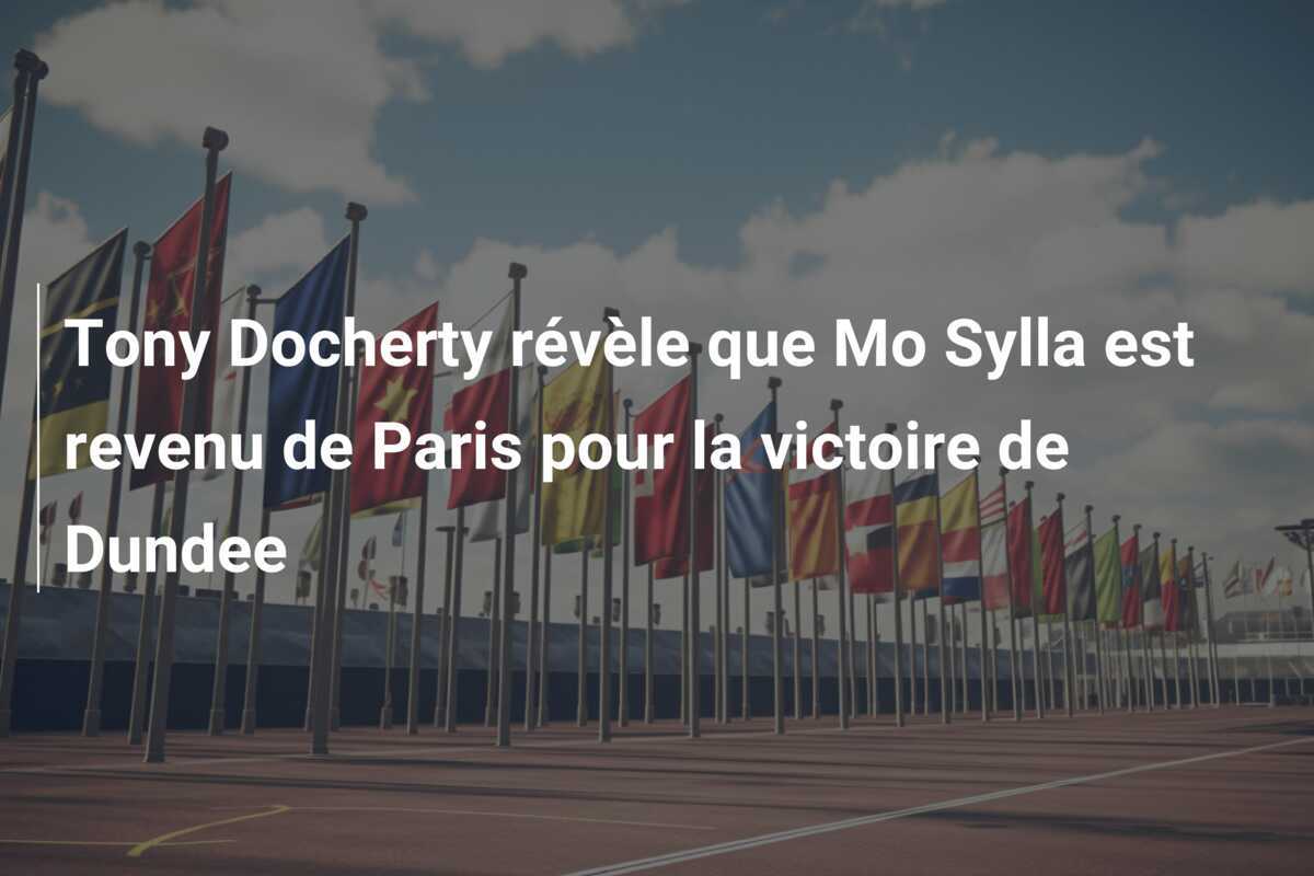 Tony Docherty révèle que Mo Sylla est revenu de Paris pour la victoire de Dundee
