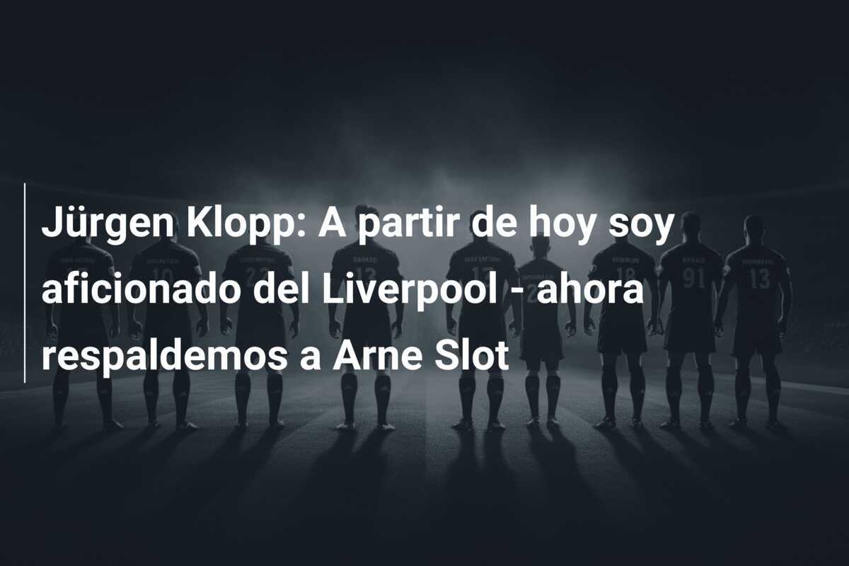 Jürgen Klopp: A partir de hoy soy aficionado del Liverpool - ahora respaldemos a Arne Slot