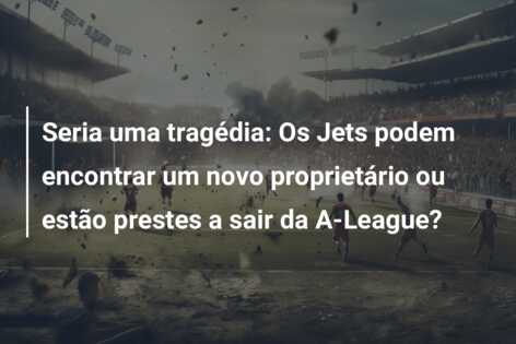 Seria uma tragédia: Os Jets podem encontrar um novo proprietário ou estão prestes a sair da A-League?
