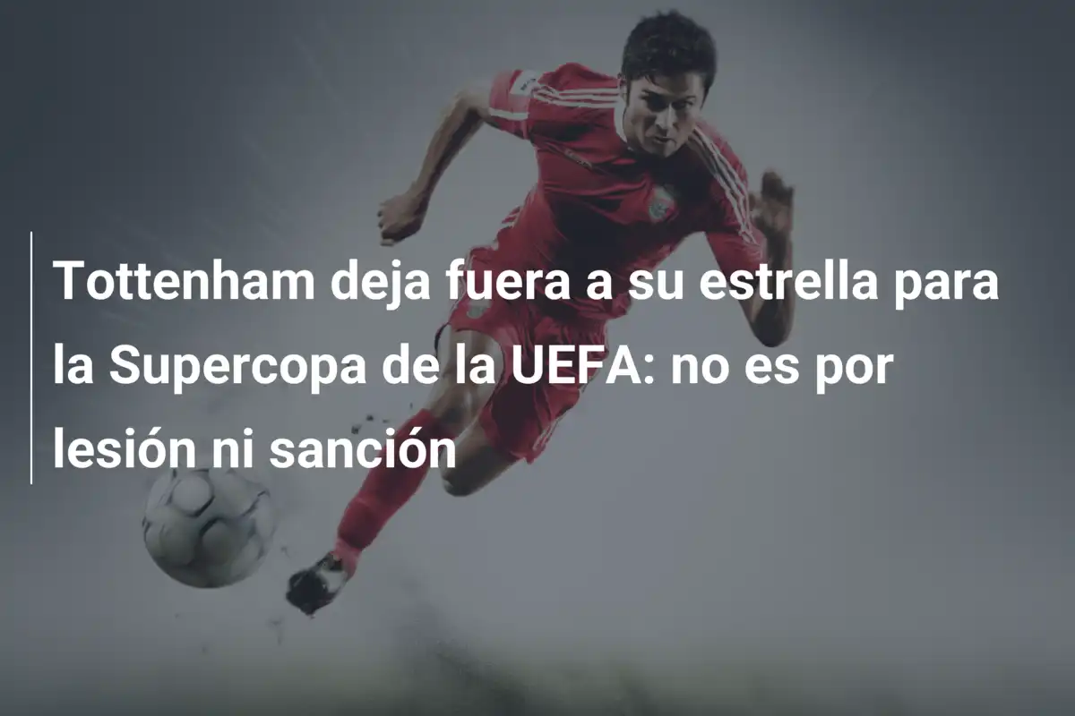 Tottenham deja fuera a su estrella para la Supercopa de la UEFA: no es por lesión ni sanción
