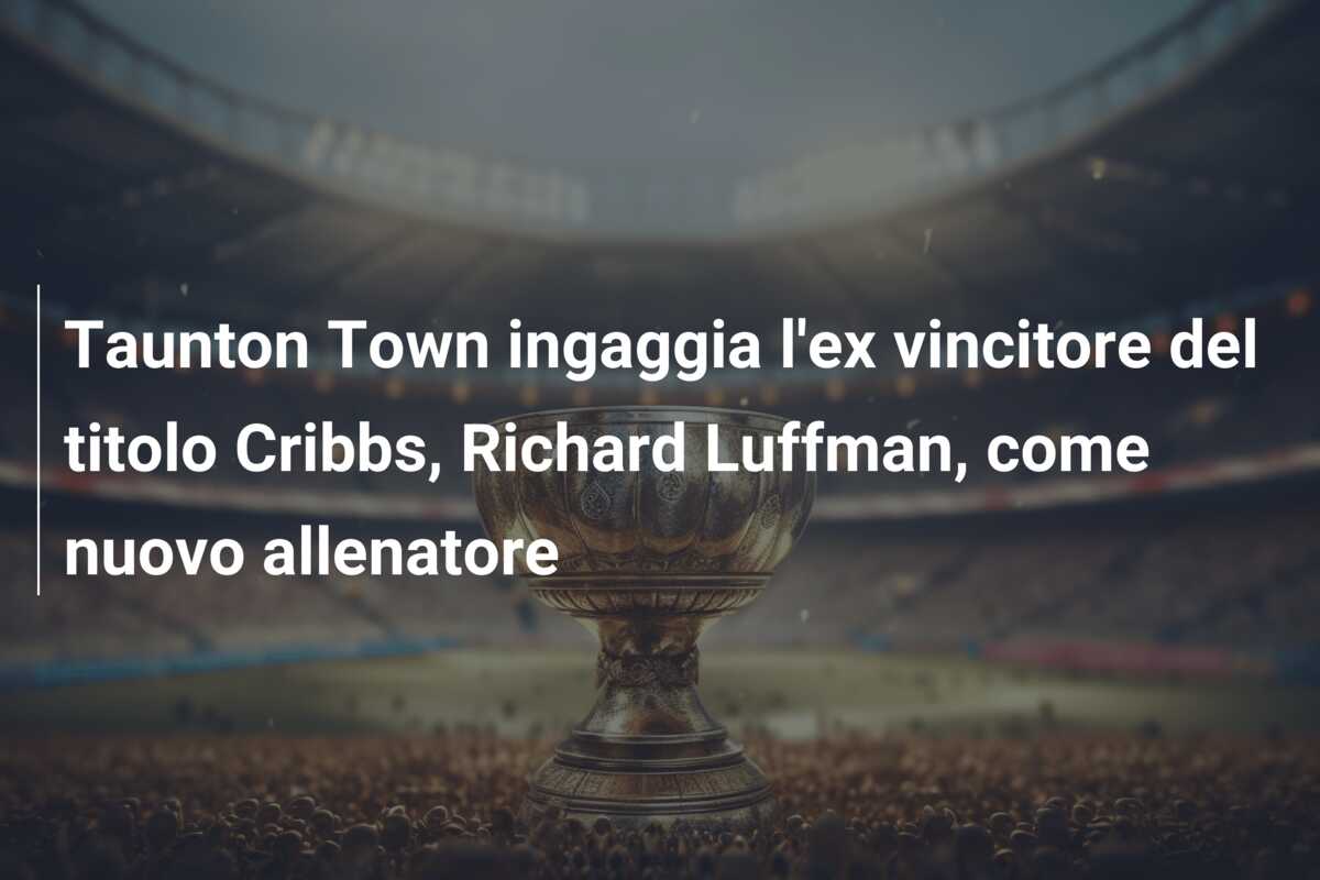 Taunton Town ingaggia l’ex vincitore del titolo Cribbs, Richard Luffman, come nuovo allenatore