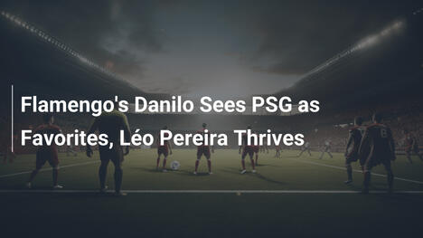Danilo del Flamengo vede il PSG come favorito, Léo Pereira al top