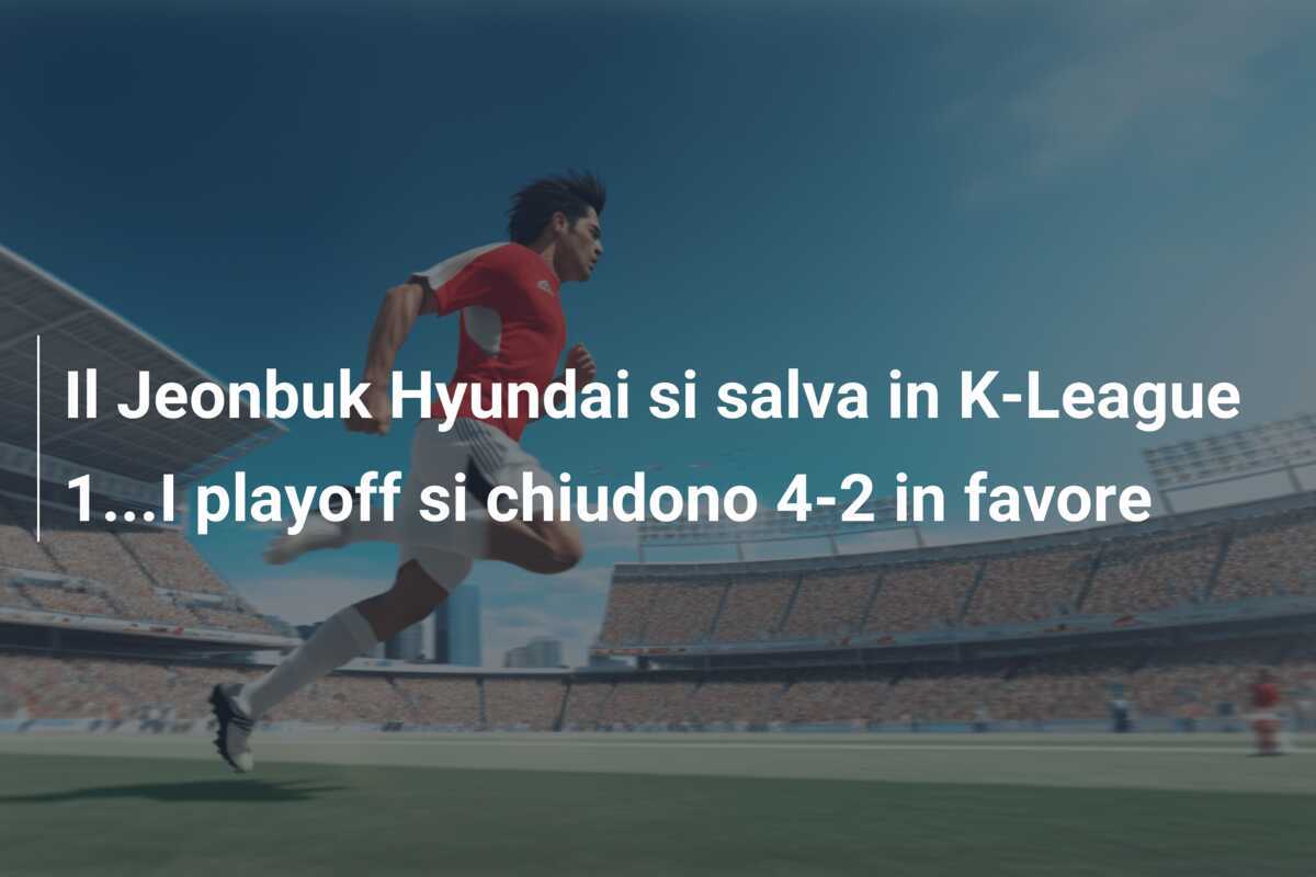 Il Jeonbuk Hyundai si salva in K-League 1...I playoff si chiudono 4-2 in favore