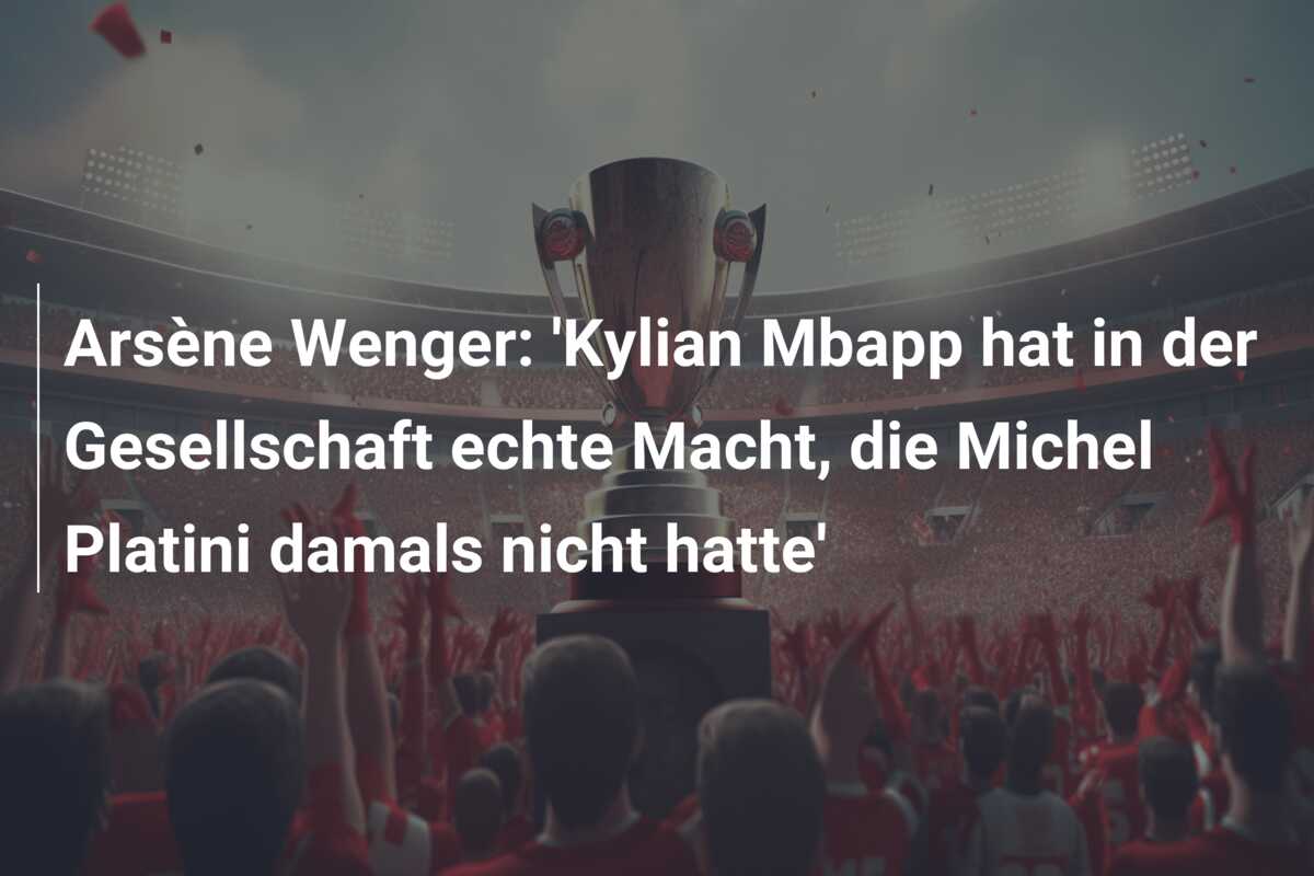 Arsène Wenger: ‘Kylian Mbapp hat in der Gesellschaft echte Macht, die Michel Platini damals nicht hatte’