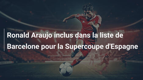 Ronald Araujo inclus dans la liste de Barcelone pour la Supercoupe d'Espagne