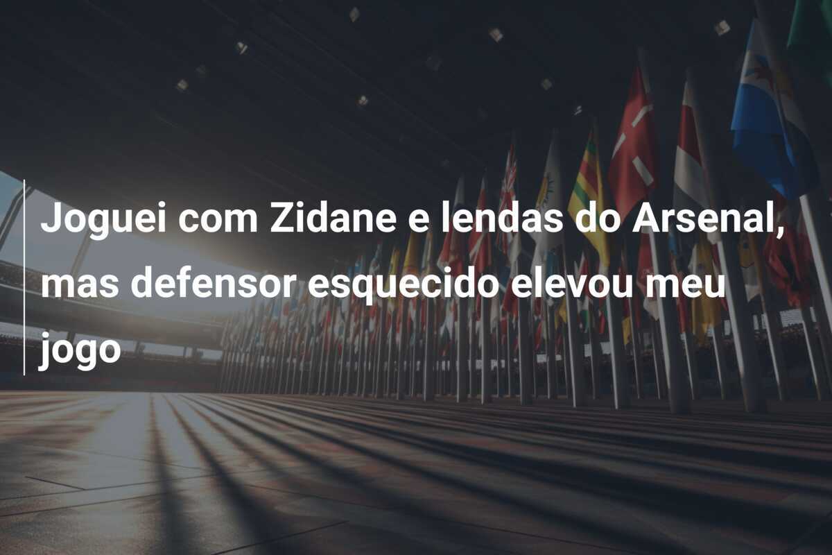 Joguei com Zidane e lendas do Arsenal, mas defensor esquecido elevou meu jogo