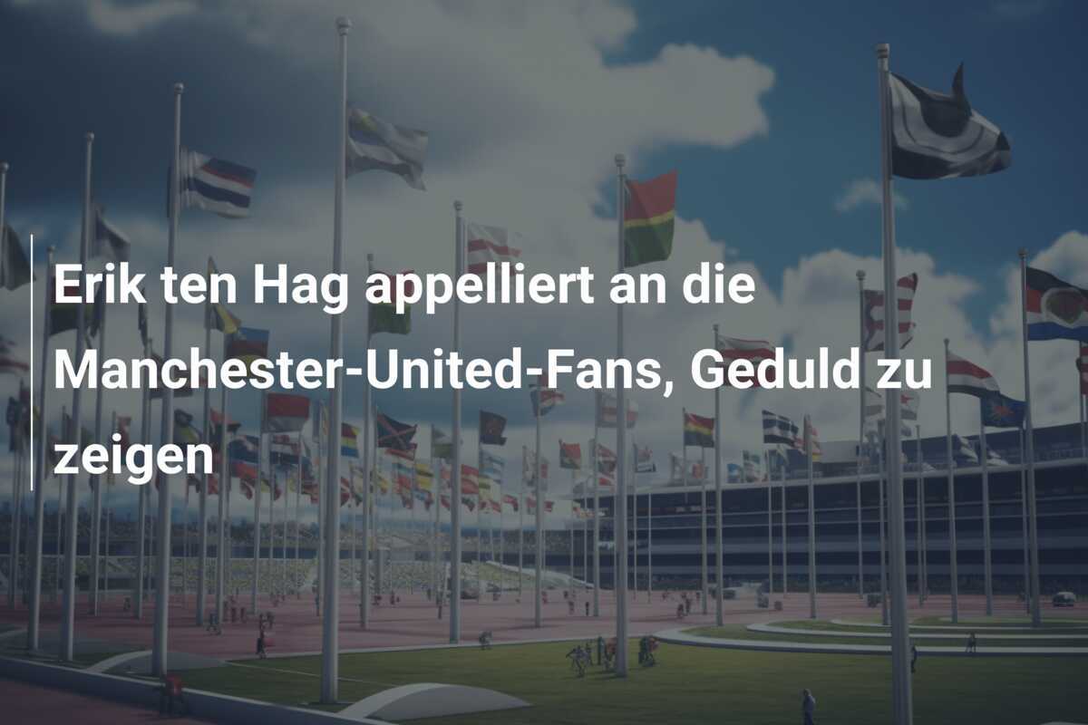 Erik ten Hag appelliert an die Manchester-United-Fans, Geduld zu zeigen