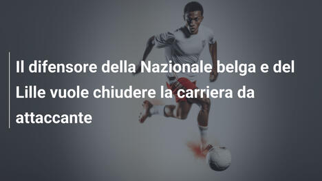 Il difensore della Nazionale belga e del Lille vuole chiudere la carriera da attaccante