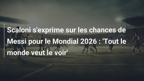 Scaloni s'exprime sur les chances de Messi pour le Mondial 2026 : 'Tout le monde veut le voir'