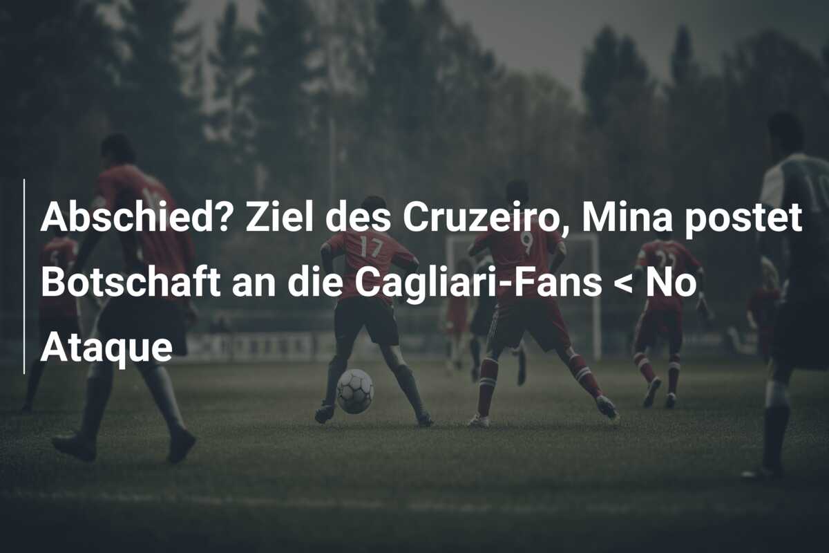 Abschied? Ziel des Cruzeiro, Mina postet Botschaft an die Cagliari-Fans < No Ataque