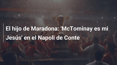 El hijo de Maradona: 'McTominay es mi Jesús' en el Napoli de Conte